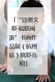 “诗墨文彩·福联闽浙”书画作品展（杭州站）精彩亮相