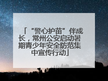 “警心护苗”伴成长，常州公安启动暑期青少年安全防范集中宣传行动