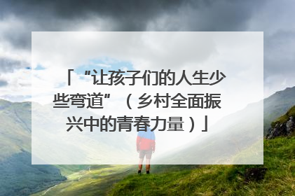 “让孩子们的人生少些弯道”（乡村全面振兴中的青春力量）