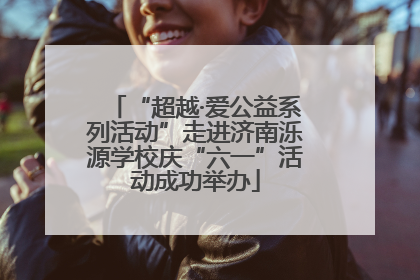 “超越·爱公益系列活动”走进济南泺源学校庆“六一”活动成功举办