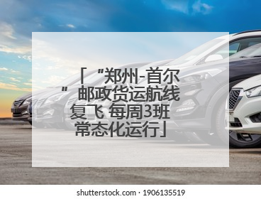 “郑州-首尔”邮政货运航线复飞 每周3班常态化运行