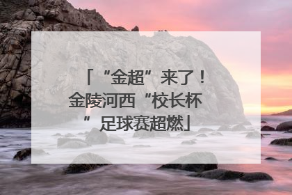 “金超”来了！金陵河西“校长杯”足球赛超燃