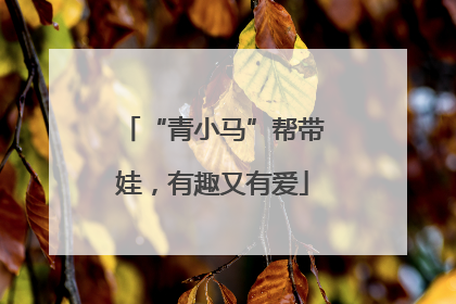 “青小马”帮带娃，有趣又有爱