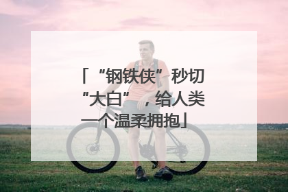 “钢铁侠”秒切“大白”，给人类一个温柔拥抱