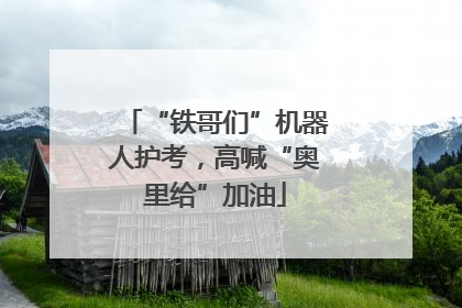 “铁哥们”机器人护考，高喊“奥里给”加油