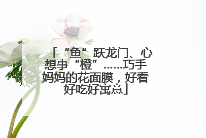 “鱼”跃龙门、心想事“橙”……巧手妈妈的花面膜，好看好吃好寓意