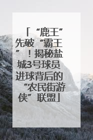 “鹿王”先破“霸王”！揭秘盐城3号球员进球背后的“农民街游侠”联盟