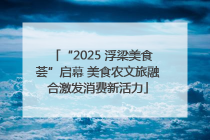 “2025 浮梁美食荟”启幕 美食农文旅融合激发消费新活力