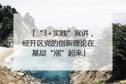 “3+实践”宣讲，经开区党的创新理论在基层“潮”起来