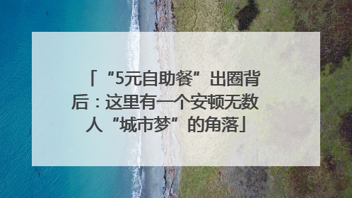 “5元自助餐”出圈背后：这里有一个安顿无数人“城市梦”的角落