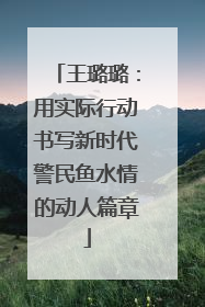 王璐璐：用实际行动书写新时代警民鱼水情的动人篇章