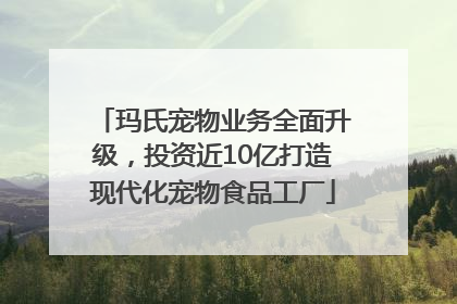 玛氏宠物业务全面升级，投资近10亿打造现代化宠物食品工厂