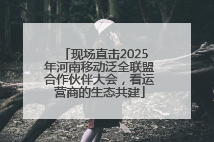 现场直击2025年河南移动泛全联盟合作伙伴大会，看运营商的生态共建