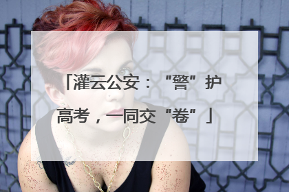 灌云公安：“警”护高考，一同交“卷”