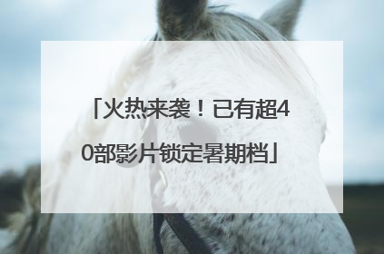 火热来袭！已有超40部影片锁定暑期档