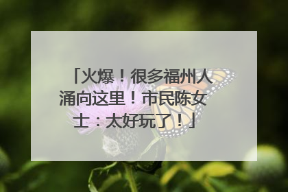 火爆！很多福州人涌向这里！市民陈女士：太好玩了！