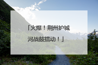 火爆！荆州护城河战鼓擂动！