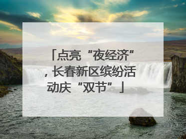 点亮“夜经济”，长春新区缤纷活动庆“双节”