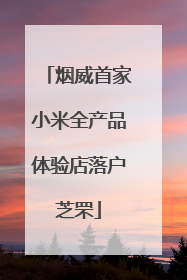 烟威首家小米全产品体验店落户芝罘