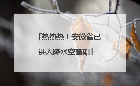 热热热！安徽省已进入降水空窗期