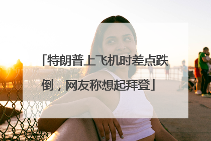 特朗普上飞机时差点跌倒，网友称想起拜登