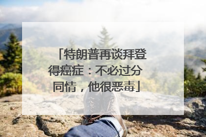 特朗普再谈拜登得癌症：不必过分同情，他很恶毒