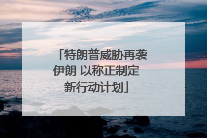 特朗普威胁再袭伊朗 以称正制定新行动计划
