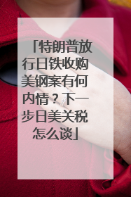 特朗普放行日铁收购美钢案有何内情？下一步日美关税怎么谈