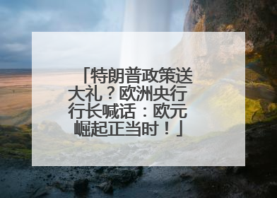 特朗普政策送大礼？欧洲央行行长喊话：欧元崛起正当时！