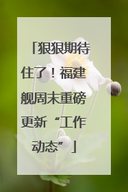 狠狠期待住了！福建舰周末重磅更新“工作动态”