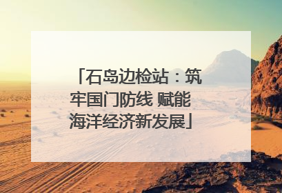 石岛边检站：筑牢国门防线 赋能海洋经济新发展