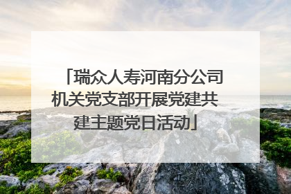 瑞众人寿河南分公司机关党支部开展党建共建主题党日活动