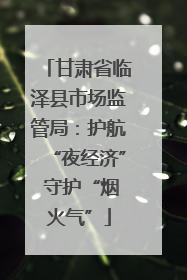 甘肃省临泽县市场监管局：护航“夜经济” 守护“烟火气”
