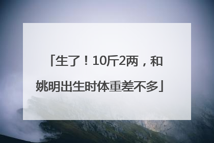生了！10斤2两，和姚明出生时体重差不多
