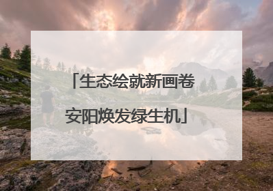 生态绘就新画卷 安阳焕发绿生机