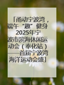 甬动宁波湾，端午“趣”健身 2025年宁波市滨海休闲运动会（奉化站）——首届宁波湾海洋运动会盛