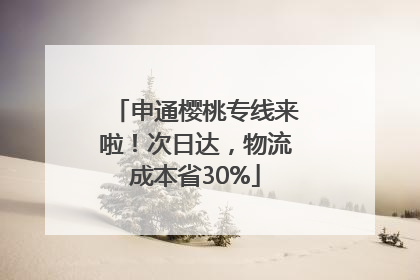 申通樱桃专线来啦！次日达，物流成本省30%
