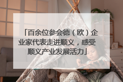 百余位参会德（欧）企业家代表走进顺义，感受顺义产业发展活力