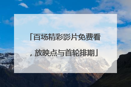 百场精彩影片免费看，放映点与首轮排期