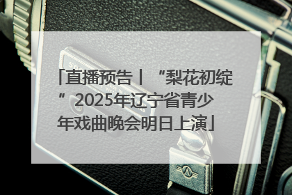 直播预告丨“梨花初绽”2025年辽宁省青少年戏曲晚会明日上演