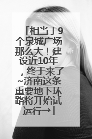 相当于9个泉城广场那么大！建设近10年，终于来了~济南这条重要地下环路将开始试运行→