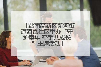 盐南高新区新河街道海嘉社区举办“守护童年 牵手共成长”主题活动