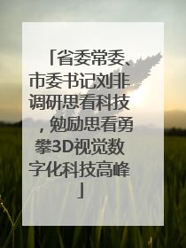 省委常委、市委书记刘非调研思看科技，勉励思看勇攀3D视觉数字化科技高峰