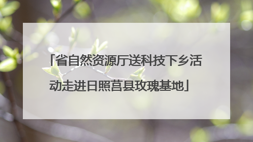 省自然资源厅送科技下乡活动走进日照莒县玫瑰基地