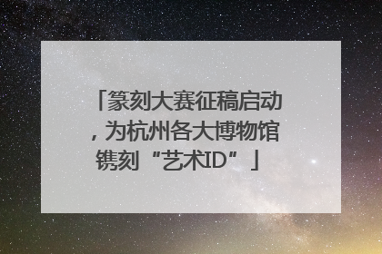 篆刻大赛征稿启动，为杭州各大博物馆镌刻“艺术ID”