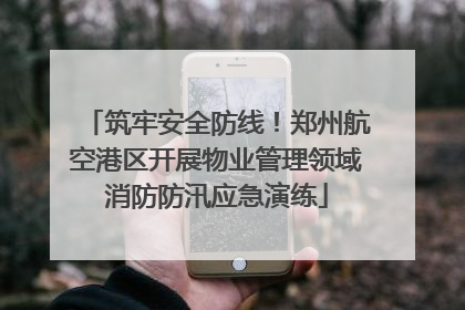 筑牢安全防线！郑州航空港区开展物业管理领域消防防汛应急演练