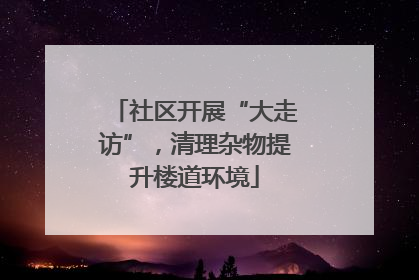 社区开展“大走访”，清理杂物提升楼道环境