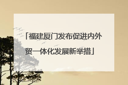 福建厦门发布促进内外贸一体化发展新举措