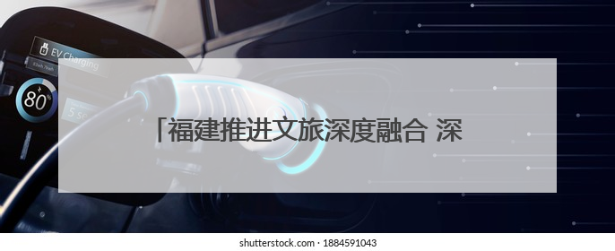 福建推进文旅深度融合 深化闽台及国际旅游交流合作