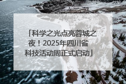 科学之光点亮蓉城之夜！2025年四川省科技活动周正式启动